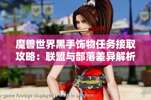 魔兽世界黑手饰物任务接取攻略：联盟与部落差异解析