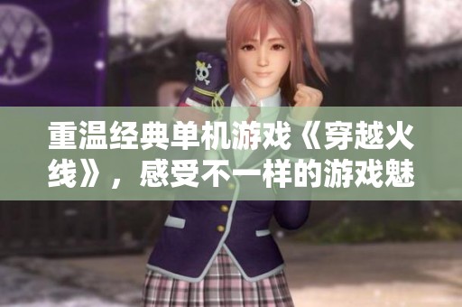 重温经典单机游戏《穿越火线》，感受不一样的游戏魅力