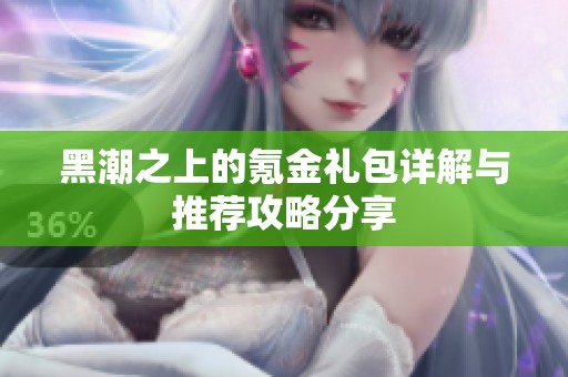黑潮之上的氪金礼包详解与推荐攻略分享