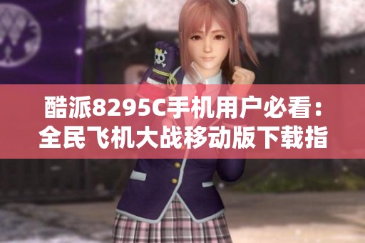 酷派8295C手机用户必看：全民飞机大战移动版下载指南