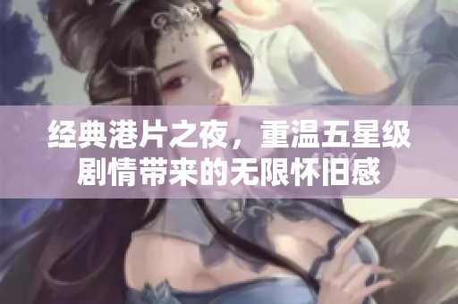 经典港片之夜，重温五星级剧情带来的无限怀旧感