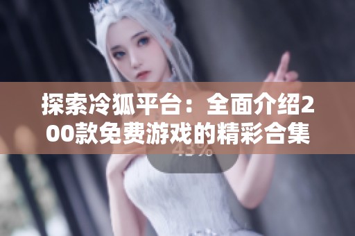 探索冷狐平台：全面介绍200款免费游戏的精彩合集