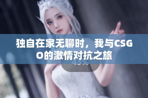 独自在家无聊时，我与CSGO的激情对抗之旅