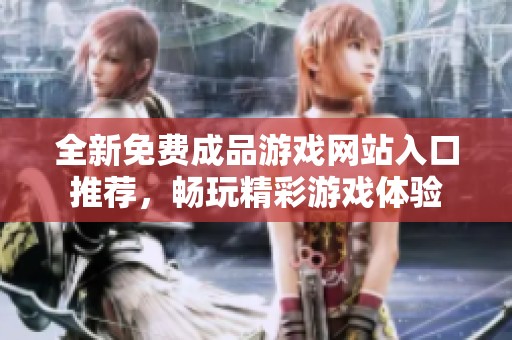 全新免费成品游戏网站入口推荐，畅玩精彩游戏体验