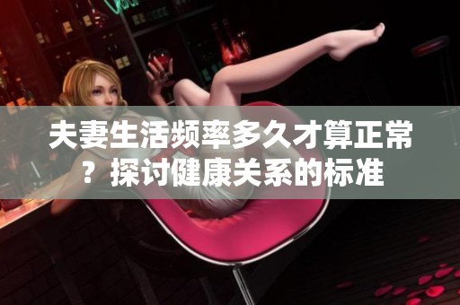 夫妻生活频率多久才算正常？探讨健康关系的标准