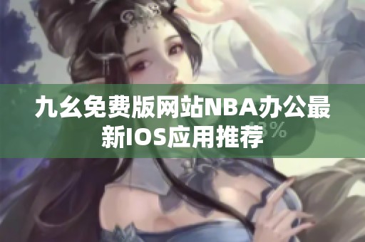 九幺免费版网站NBA办公最新IOS应用推荐