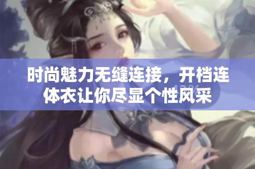 时尚魅力无缝连接，开档连体衣让你尽显个性风采