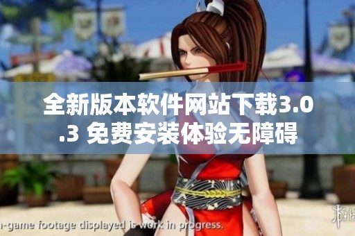 全新版本软件网站下载3.0.3 免费安装体验无障碍