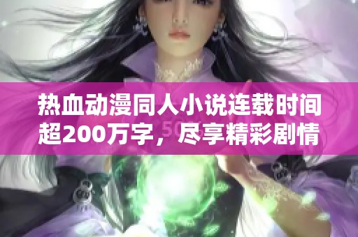 热血动漫同人小说连载时间超200万字，尽享精彩剧情与角色成长