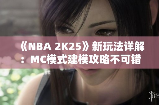 《NBA 2K25》新玩法详解：MC模式建模攻略不可错过