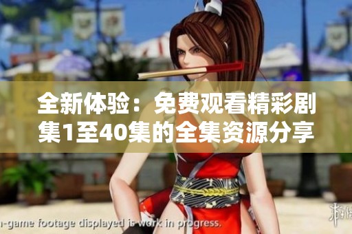 全新体验：免费观看精彩剧集1至40集的全集资源分享