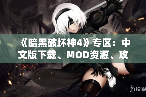 《暗黑破坏神4》专区：中文版下载、MOD资源、攻略与汉化信息汇总