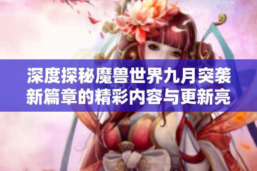 深度探秘魔兽世界九月突袭新篇章的精彩内容与更新亮点
