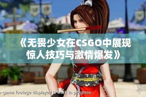《无畏少女在CSGO中展现惊人技巧与激情爆发》