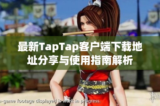 最新TapTap客户端下载地址分享与使用指南解析