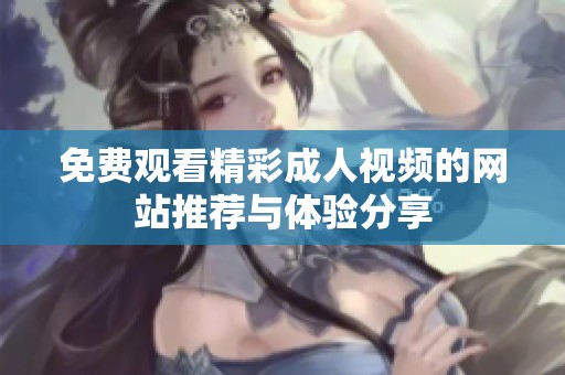 免费观看精彩成人视频的网站推荐与体验分享