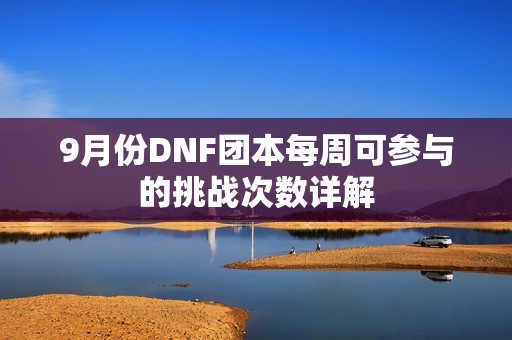 9月份DNF团本每周可参与的挑战次数详解