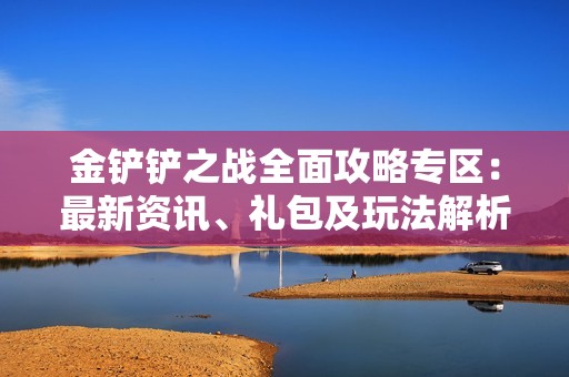 金铲铲之战全面攻略专区：最新资讯、礼包及玩法解析尽在游侠手游