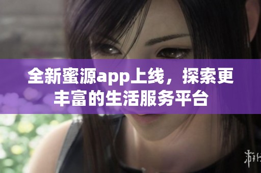 全新蜜源app上线，探索更丰富的生活服务平台