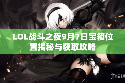 LOL战斗之夜9月7日宝箱位置揭秘与获取攻略