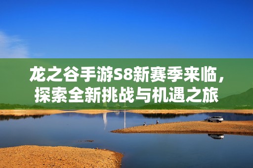 龙之谷手游S8新赛季来临，探索全新挑战与机遇之旅