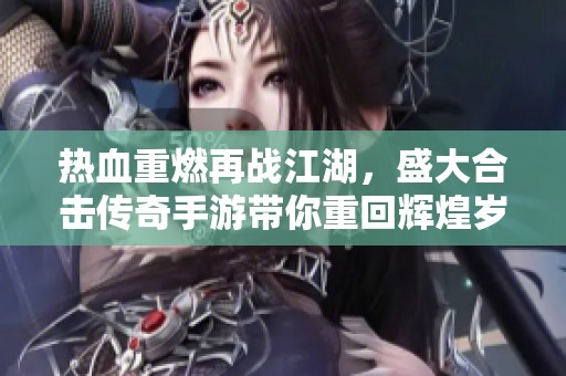 热血重燃再战江湖，盛大合击传奇手游带你重回辉煌岁月