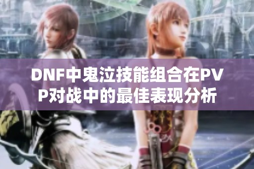 DNF中鬼泣技能组合在PVP对战中的最佳表现分析