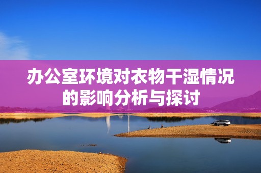 办公室环境对衣物干湿情况的影响分析与探讨