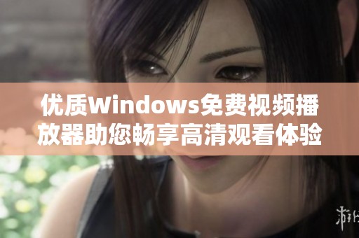 优质Windows免费视频播放器助您畅享高清观看体验