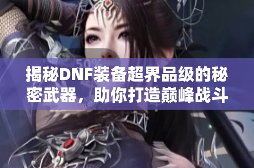 揭秘DNF装备超界品级的秘密武器，助你打造巅峰战斗力