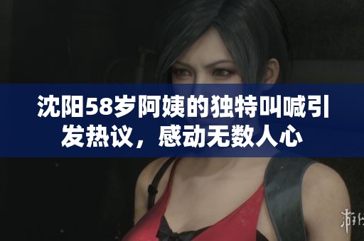 沈阳58岁阿姨的独特叫喊引发热议，感动无数人心