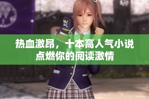 热血激昂，十本高人气小说点燃你的阅读激情