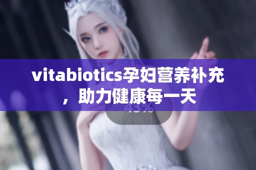 vitabiotics孕妇营养补充，助力健康每一天