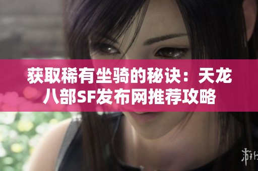 获取稀有坐骑的秘诀：天龙八部SF发布网推荐攻略