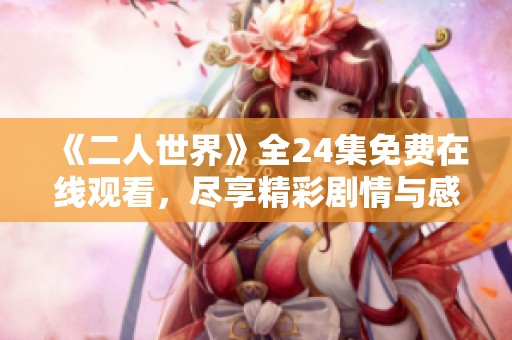 《二人世界》全24集免费在线观看，尽享精彩剧情与感人故事