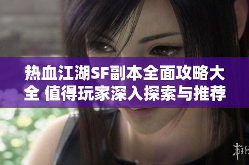 热血江湖SF副本全面攻略大全 值得玩家深入探索与推荐