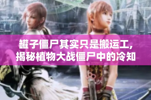 罐子僵尸其实只是搬运工,揭秘植物大战僵尸中的冷知识