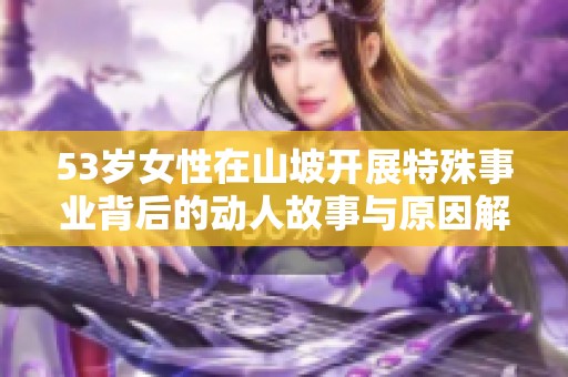 53岁女性在山坡开展特殊事业背后的动人故事与原因解析