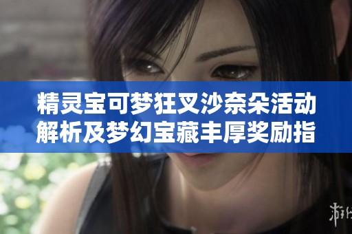 精灵宝可梦狂叉沙奈朵活动解析及梦幻宝藏丰厚奖励指南