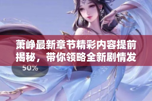 萧峥最新章节精彩内容提前揭秘，带你领略全新剧情发展