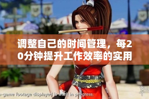 调整自己的时间管理，每20分钟提升工作效率的实用指南