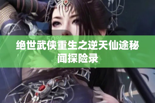 绝世武侠重生之逆天仙途秘闻探险录