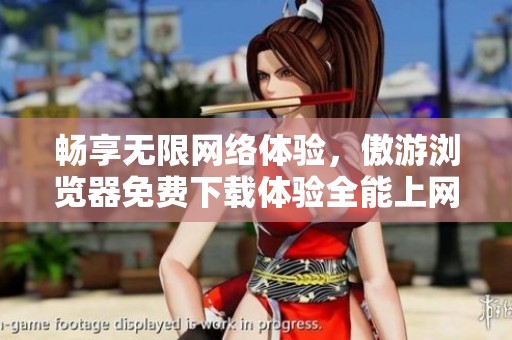 畅享无限网络体验，傲游浏览器免费下载体验全能上网工具