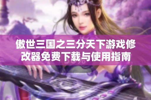 傲世三国之三分天下游戏修改器免费下载与使用指南