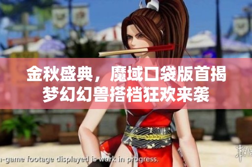 金秋盛典，魔域口袋版首揭梦幻幻兽搭档狂欢来袭