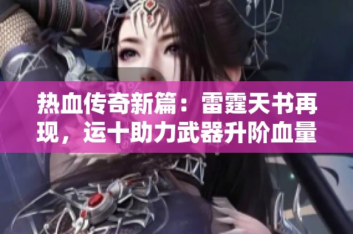 热血传奇新篇：雷霆天书再现，运十助力武器升阶血量超2000