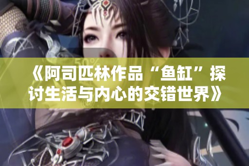 《阿司匹林作品“鱼缸”探讨生活与内心的交错世界》