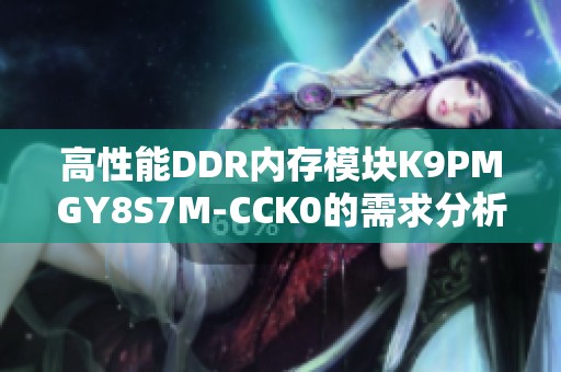 高性能DDR内存模块K9PMGY8S7M-CCK0的需求分析与应用探讨