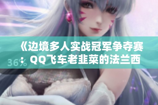 《边境多人实战冠军争夺赛：QQ飞车老韭菜的法兰西情缘》