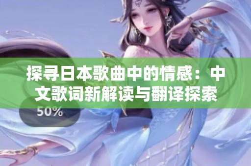探寻日本歌曲中的情感：中文歌词新解读与翻译探索